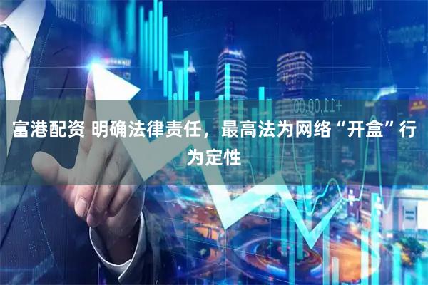 富港配资 明确法律责任，最高法为网络“开盒”行为定性