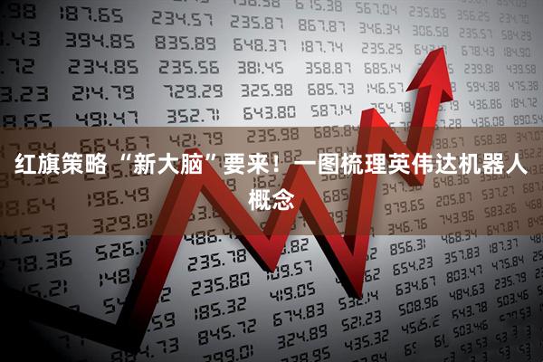 红旗策略 “新大脑”要来！一图梳理英伟达机器人概念