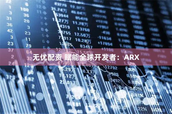 无优配资 赋能全球开发者：ARX