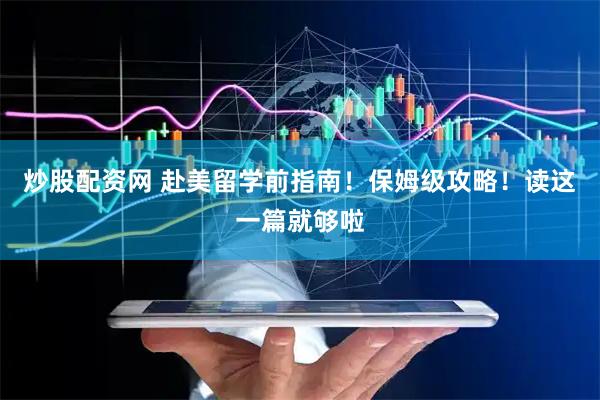 炒股配资网 赴美留学前指南！保姆级攻略！读这一篇就够啦