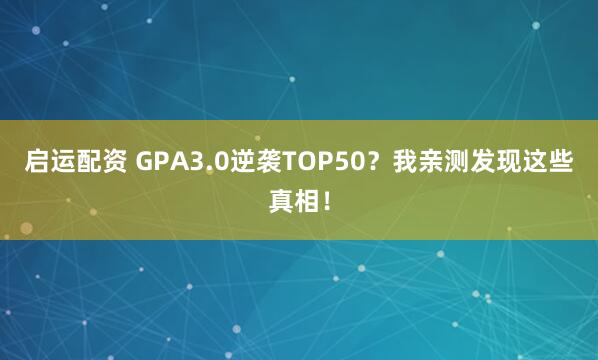 启运配资 GPA3.0逆袭TOP50？我亲测发现这些真相！