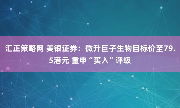 汇正策略网 美银证券：微升巨子生物目标价至79.5港元 重申“买入”评级