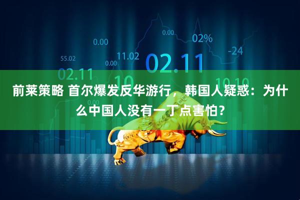 前莱策略 首尔爆发反华游行，韩国人疑惑：为什么中国人没有一丁点害怕？
