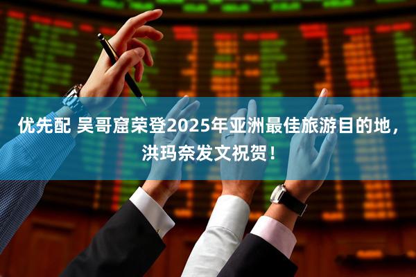优先配 吴哥窟荣登2025年亚洲最佳旅游目的地，洪玛奈发文祝贺！