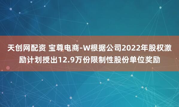 天创网配资 宝尊电商-W根据公司2022年股权激励计划授出12.9万份限制性股份单位奖励