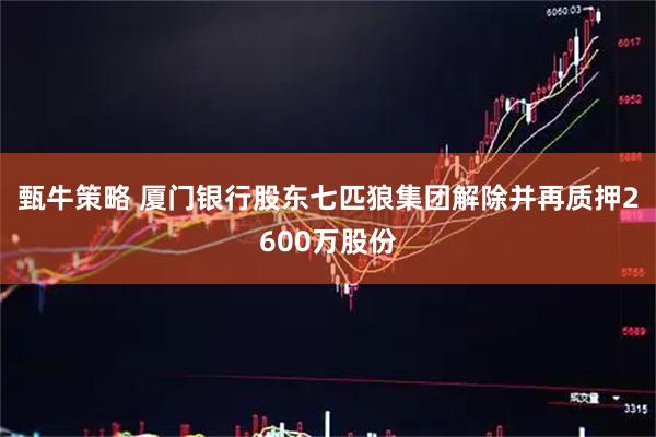 甄牛策略 厦门银行股东七匹狼集团解除并再质押2600万股份