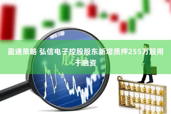 盈通策略 弘信电子控股股东新增质押255万股用于融资