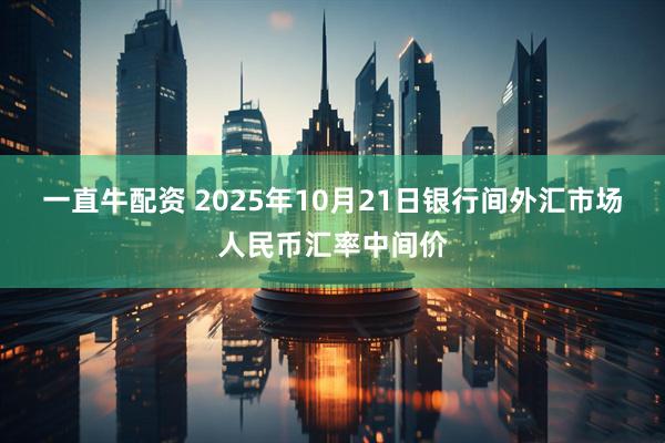 一直牛配资 2025年10月21日银行间外汇市场人民币汇率中间价