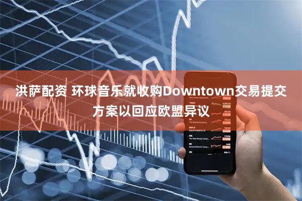 洪萨配资 环球音乐就收购Downtown交易提交方案以回应欧盟异议