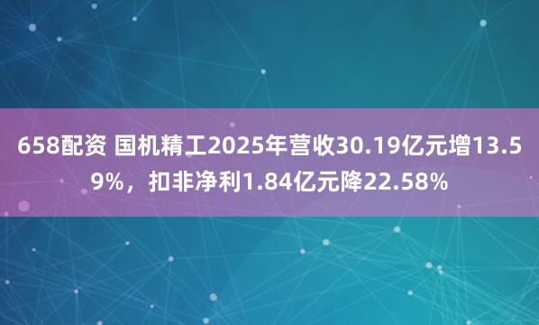 658配资 国机精工2025年营收30.19亿元增13.59%，扣非净利1.84亿元降22.58%