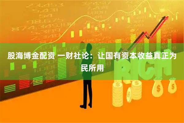 股海博金配资 一财社论：让国有资本收益真正为民所用