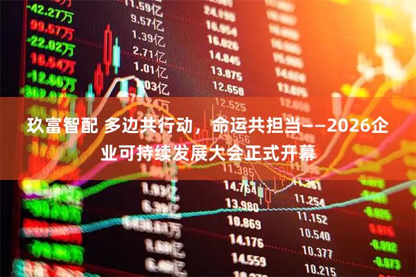 玖富智配 多边共行动,命运共担当——2026企业可持续发展大会正式开幕